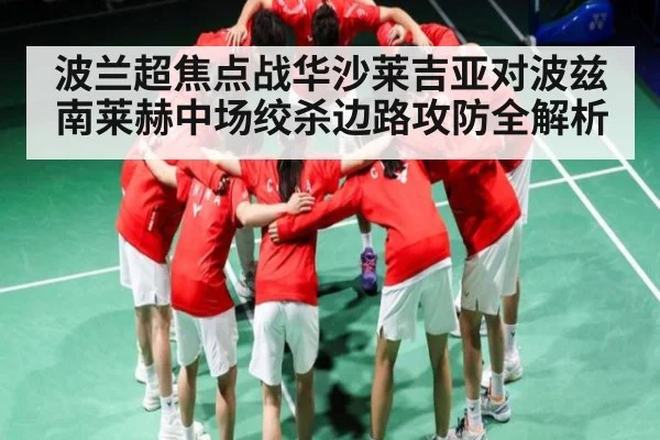 波兰超焦点战华沙莱吉亚对波兹南莱赫中场绞杀边路攻防全解析