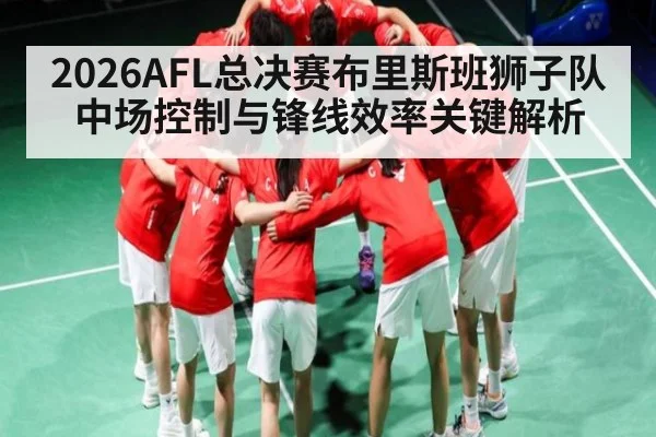 2026AFL总决赛布里斯班狮子队中场控制与锋线效率关键解析