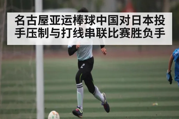 名古屋亚运棒球中国对日本投手压制与打线串联比赛胜负手