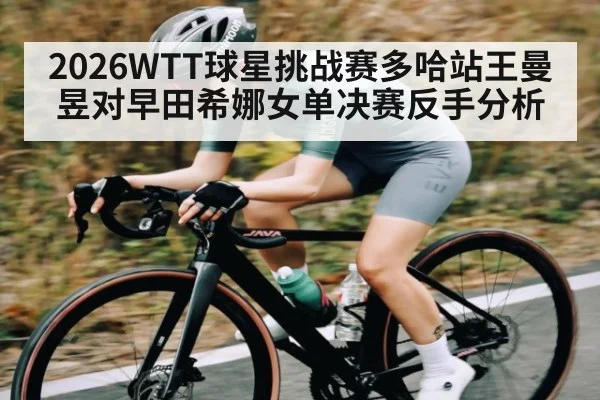 2026WTT球星挑战赛多哈站王曼昱对早田希娜女单决赛反手分析
