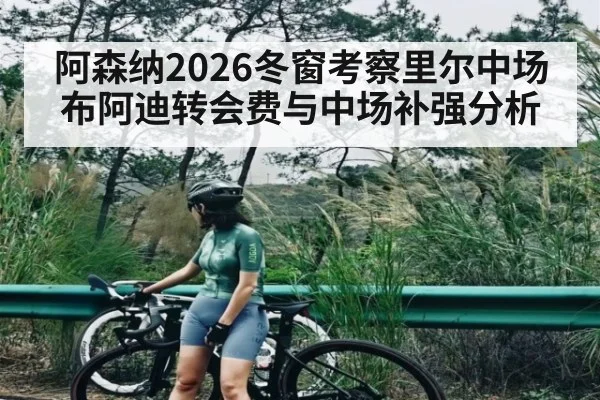 阿森纳2026冬窗考察里尔中场布阿迪转会费与中场补强分析